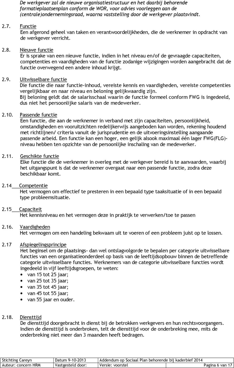 Nieuwe functie Er is sprake van een nieuwe functie, indien in het niveau en/of de gevraagde capaciteiten, competenties en vaardigheden van de functie zodanige wijzigingen worden aangebracht dat de