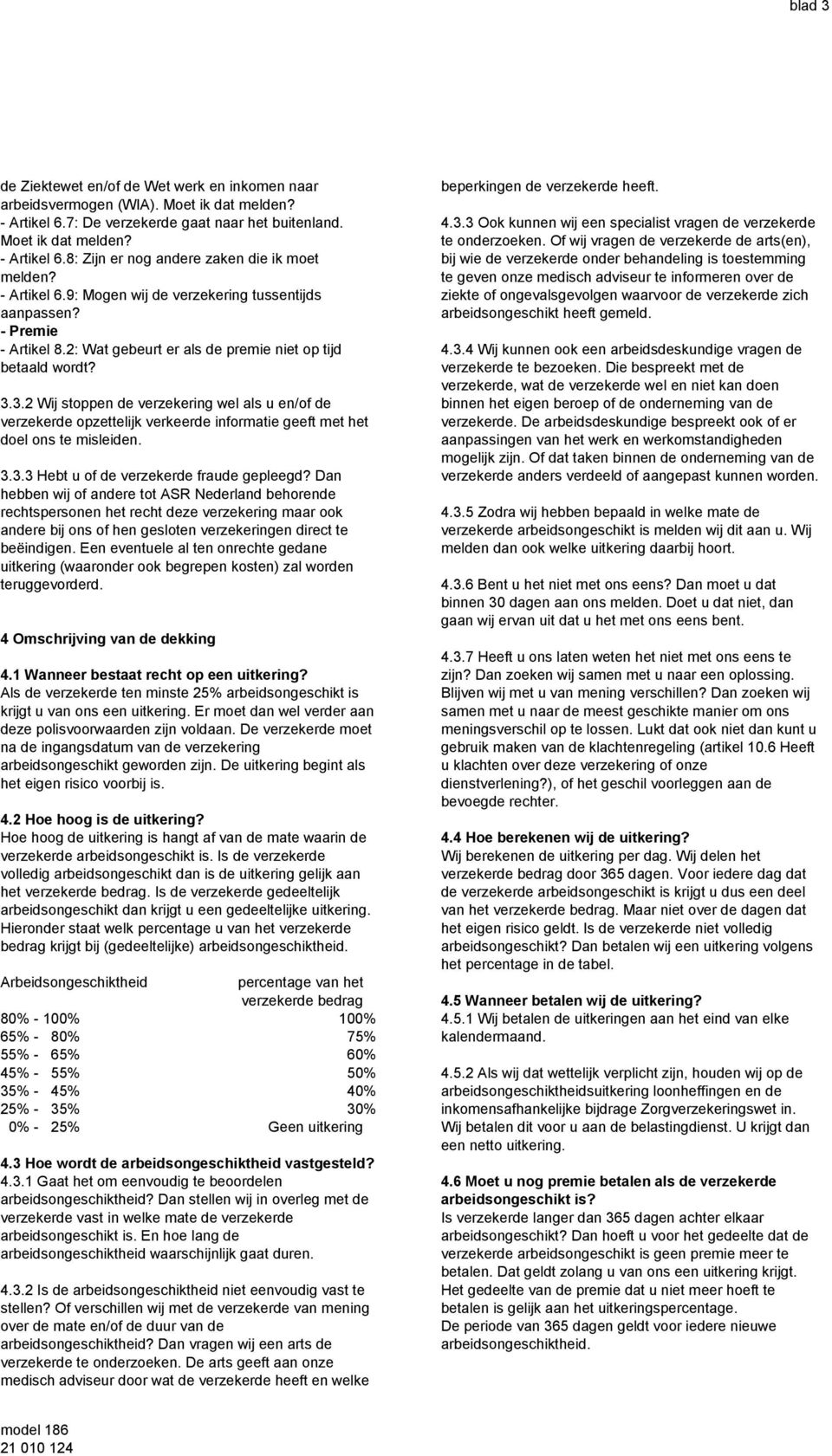 3.2 Wij stoppen de verzekering wel als u en/of de verzekerde opzettelijk verkeerde informatie geeft met het doel ons te misleiden. 3.3.3 Hebt u of de verzekerde fraude gepleegd?