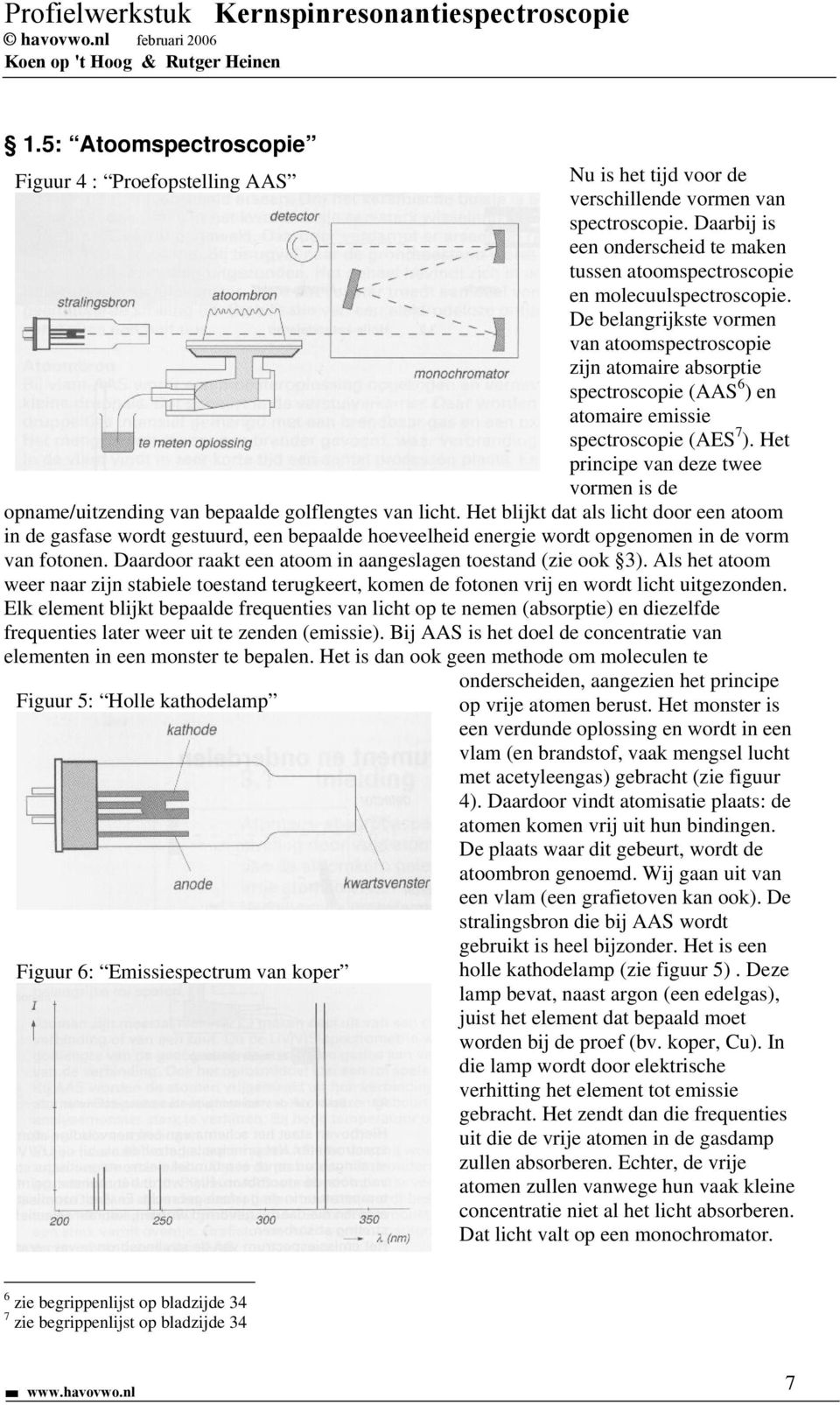 Daarbij is een onderscheid te maken tussen atoomspectroscopie en molecuulspectroscopie.