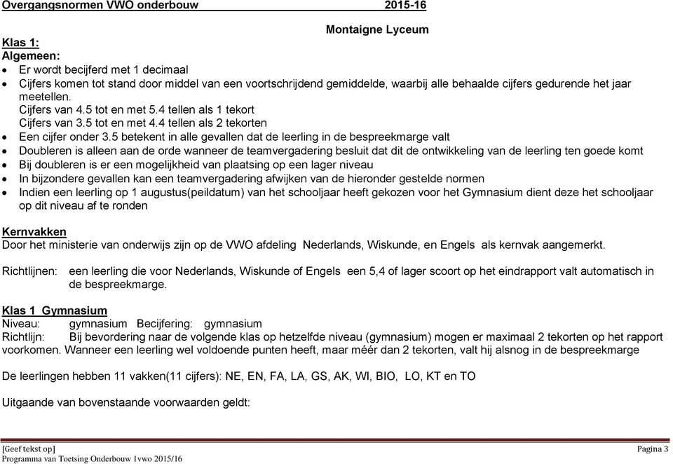 5 betekent in alle gevallen dat de leerling in de bespreekmarge valt Doubleren is alleen aan de orde wanneer de teamvergadering besluit dat dit de ontwikkeling van de leerling ten goede komt Bij