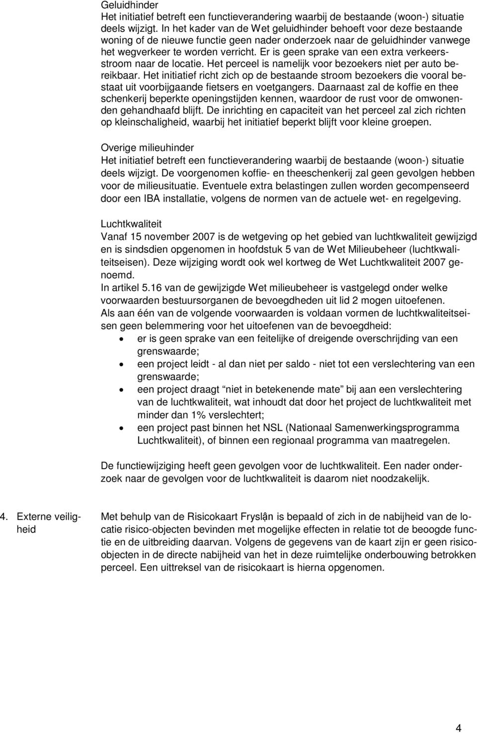 Er is geen sprake van een extra verkeersstroom naar de locatie. Het perceel is namelijk voor bezoekers niet per auto bereikbaar.