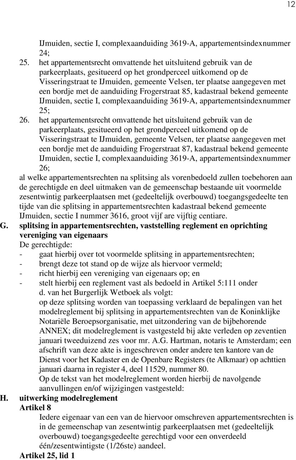 zullen toebehoren aan de gerechtigde en deel uitmaken van de gemeenschap bestaande uit voormelde zesentwintig parkeerplaatsen met (gedeeltelijk overbouwd) toegangsgedeelte ten tijde van die splitsing