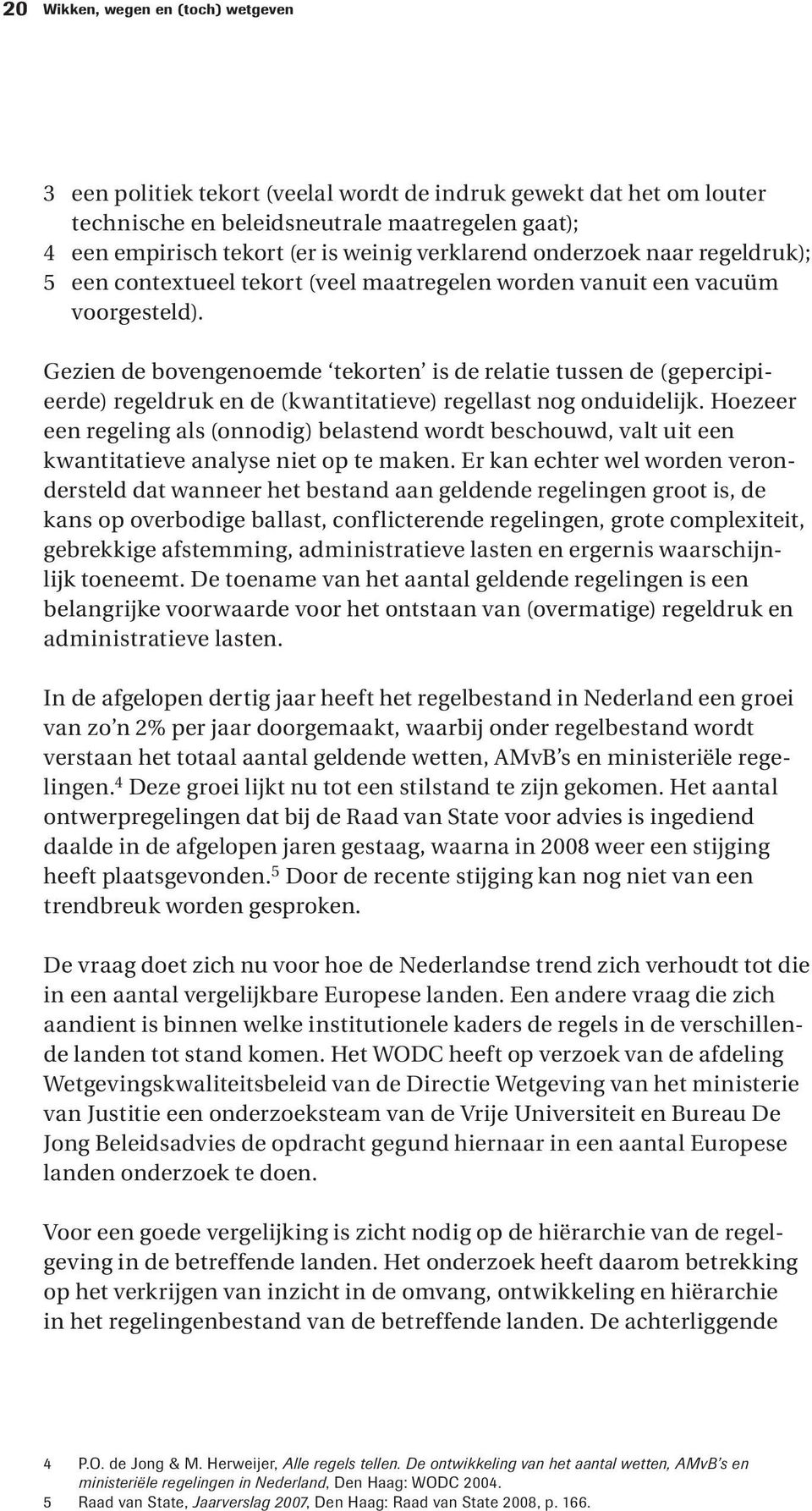 Gezien de bovengenoemde tekorten is de relatie tussen de (gepercipieerde) regeldruk en de (kwantitatieve) regellast nog onduidelijk.