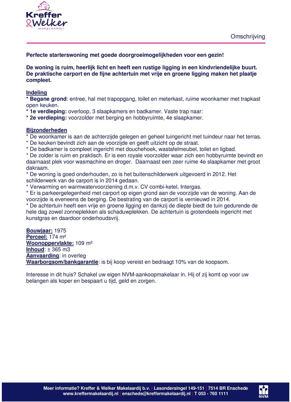 Indeling * Begane grond: entree, hal met trapopgang, toilet en meterkast, ruime woonkamer met trapkast open keuken. * 1e verdieping: overloop, 3 slaapkamers en badkamer.