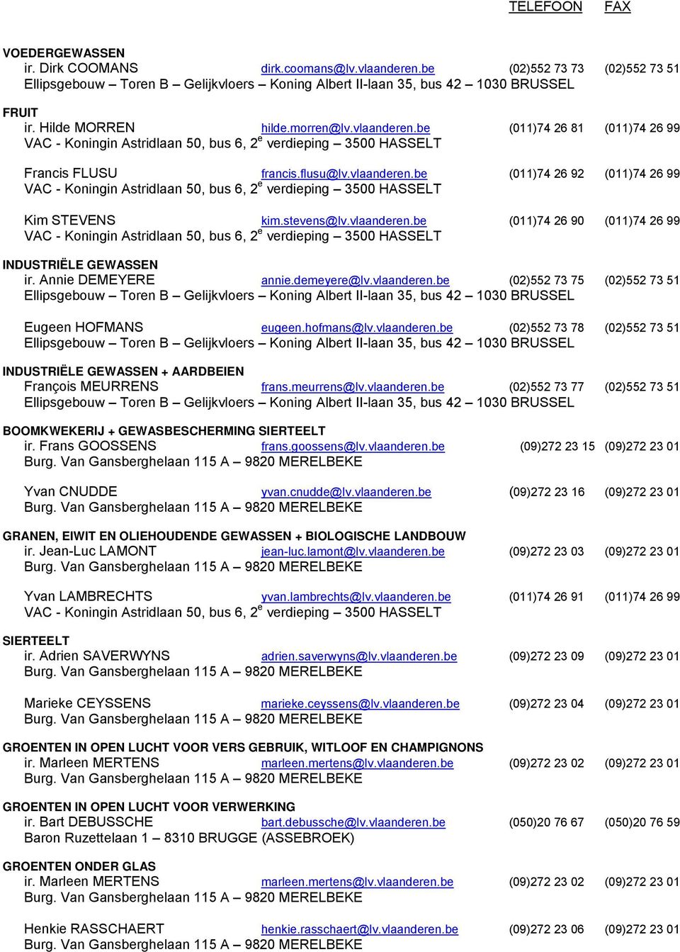 stevens@lv.vlaanderen.be (011)74 26 90 (011)74 26 99 VAC - Koningin Astridlaan 50, bus 6, 2 e verdieping 3500 HASSELT INDUSTRIËLE GEWASSEN ir. Annie DEMEYERE annie.demeyere@lv.vlaanderen.be (02)552 73 75 (02)552 73 51 Ellipsgebouw Toren B Gelijkvloers Koning Albert II-laan 35, bus 42 1030 BRUSSEL Eugeen HOFMANS eugeen.