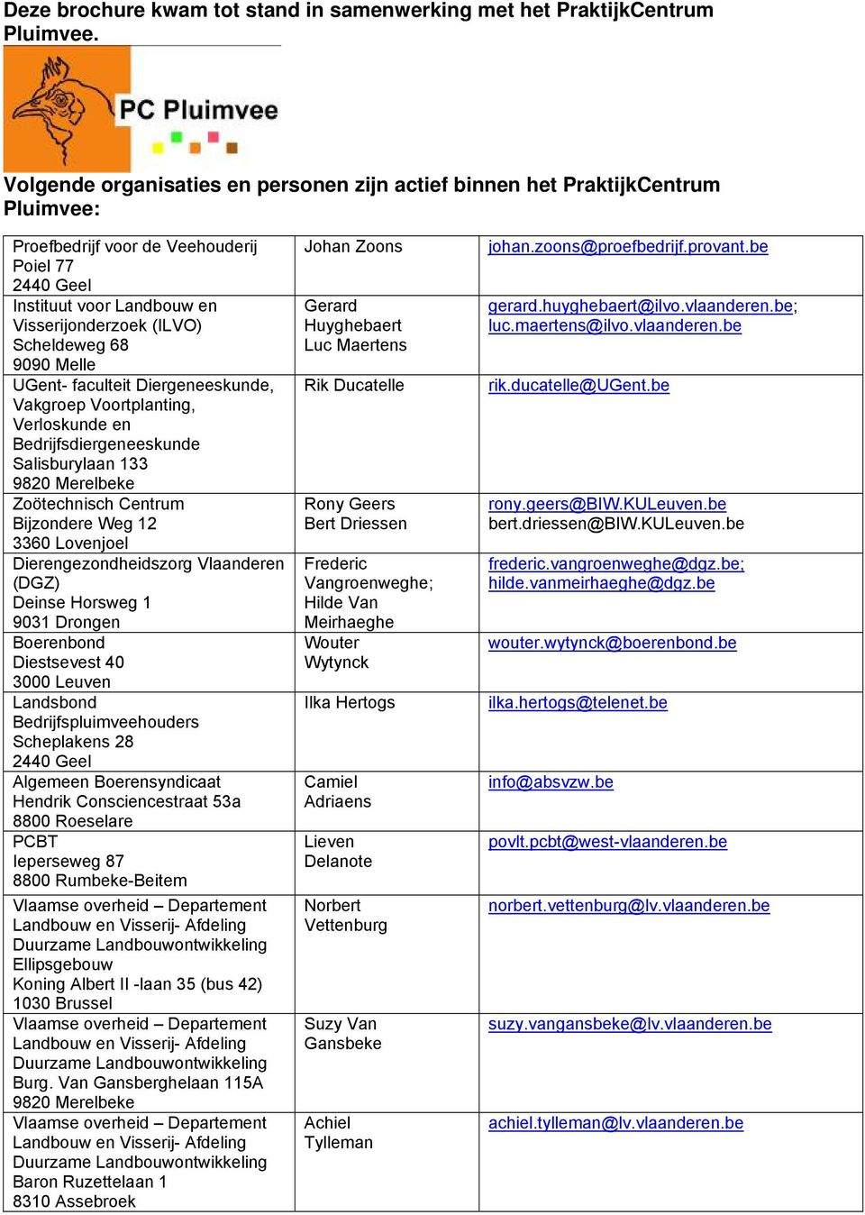 68 9090 Melle UGent- faculteit Diergeneeskunde, Vakgroep Voortplanting, Verloskunde en Bedrijfsdiergeneeskunde Salisburylaan 133 9820 Merelbeke Zoötechnisch Centrum Bijzondere Weg 12 3360 Lovenjoel