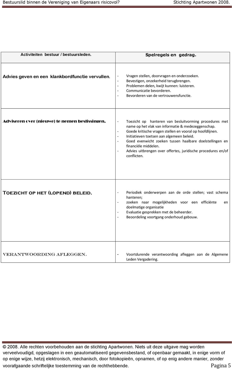 - Toezicht op hanteren van besluitvorming procedures met name op het vlak van informatie & medezeggenschap. - Goede kritische vragen stellen en vooral op hoofdlijnen.