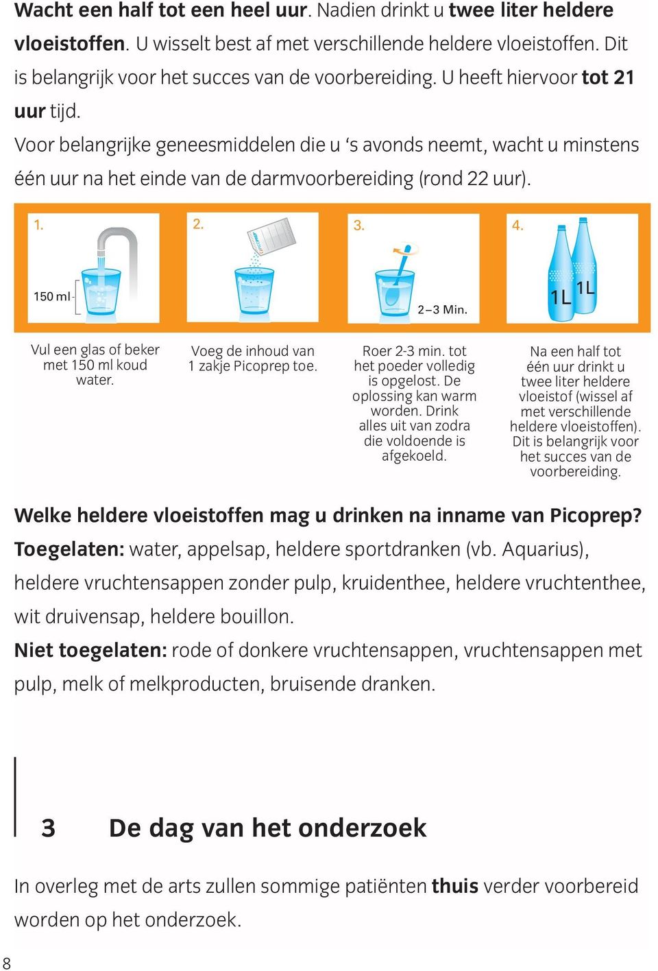 1L 1L Vul een glas of beker met 150 ml koud water. Voeg de inhoud van 1 zakje Picoprep toe. Roer 2-3 min. tot het poeder volledig is opgelost. De oplossing kan warm worden.