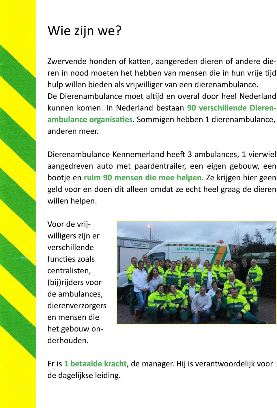 Dierenambulance Kennemerland heeft 3 ambulances, 1 vierwiel aangedreven auto met paardentrailer, een eigen gebouw, een bootje en ruim 90 mensen die mee helpen.