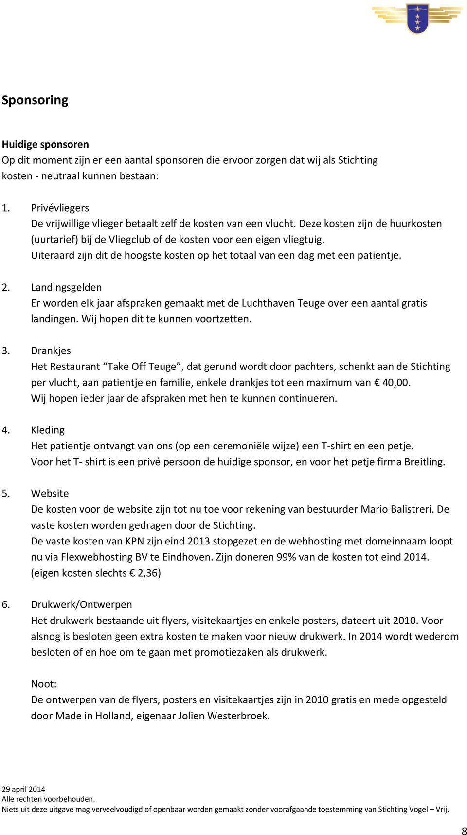 Uiteraard zijn dit de hoogste kosten op het totaal van een dag met een patientje. 2. Landingsgelden Er worden elk jaar afspraken gemaakt met de Luchthaven Teuge over een aantal gratis landingen.