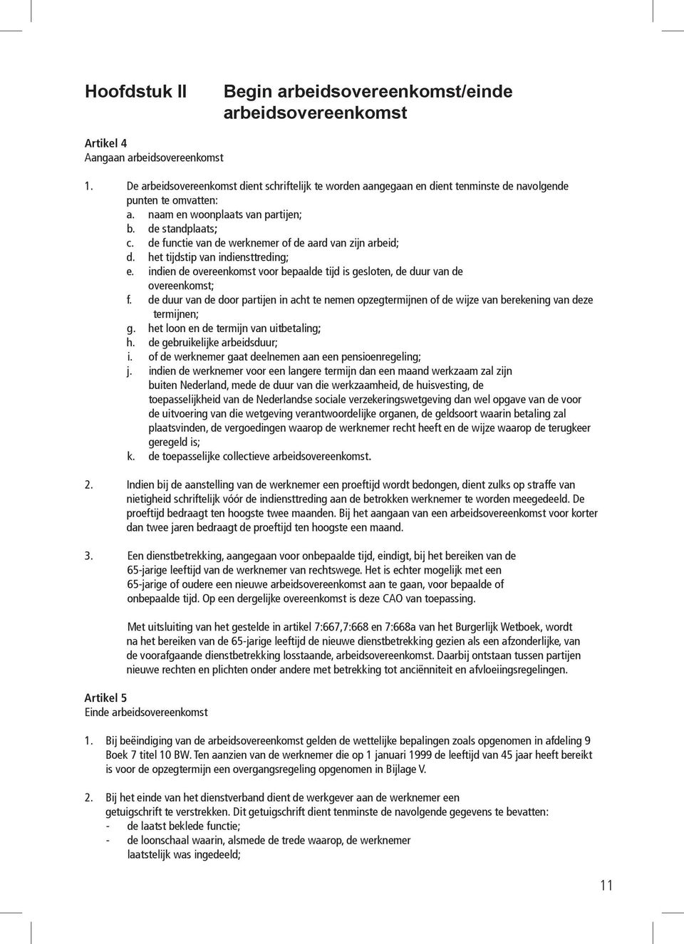 de functie van de werknemer of de aard van zijn arbeid; d. het tijdstip van indiensttreding; e. indien de overeenkomst voor bepaalde tijd is gesloten, de duur van de overeenkomst; f.