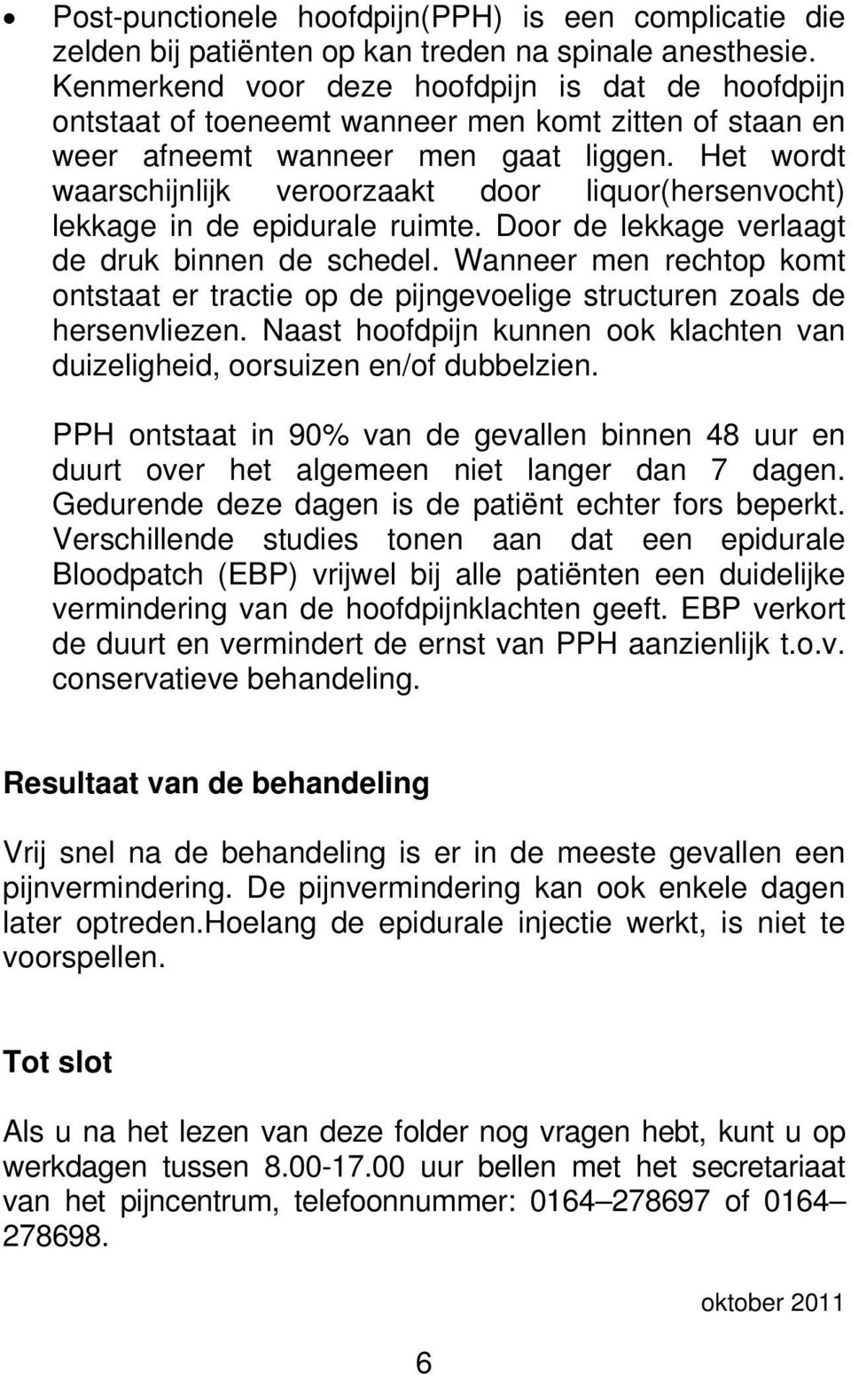 Het wordt waarschijnlijk veroorzaakt door liquor(hersenvocht) lekkage in de epidurale ruimte. Door de lekkage verlaagt de druk binnen de schedel.