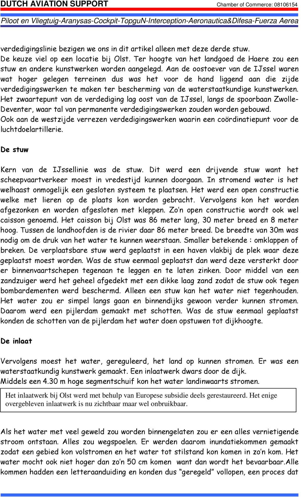 Aan de oostoever van de IJssel waren wat hoger gelegen terreinen dus was het voor de hand liggend aan die zijde verdedigingswerken te maken ter bescherming van de waterstaatkundige kunstwerken.