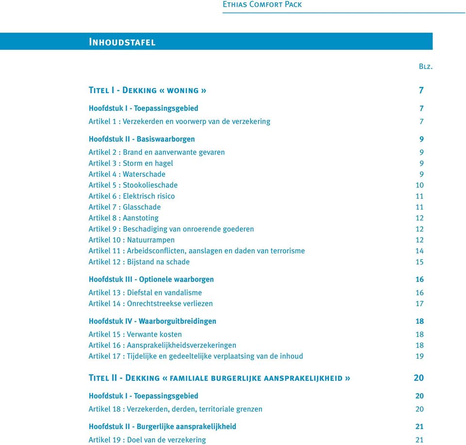 Artikel 3 : Storm en hagel 9 Artikel 4 : Waterschade 9 Artikel 5 : Stookolieschade 10 Artikel 6 : Elektrisch risico 11 Artikel 7 : Glasschade 11 Artikel 8 : Aanstoting 12 Artikel 9 : Beschadiging van