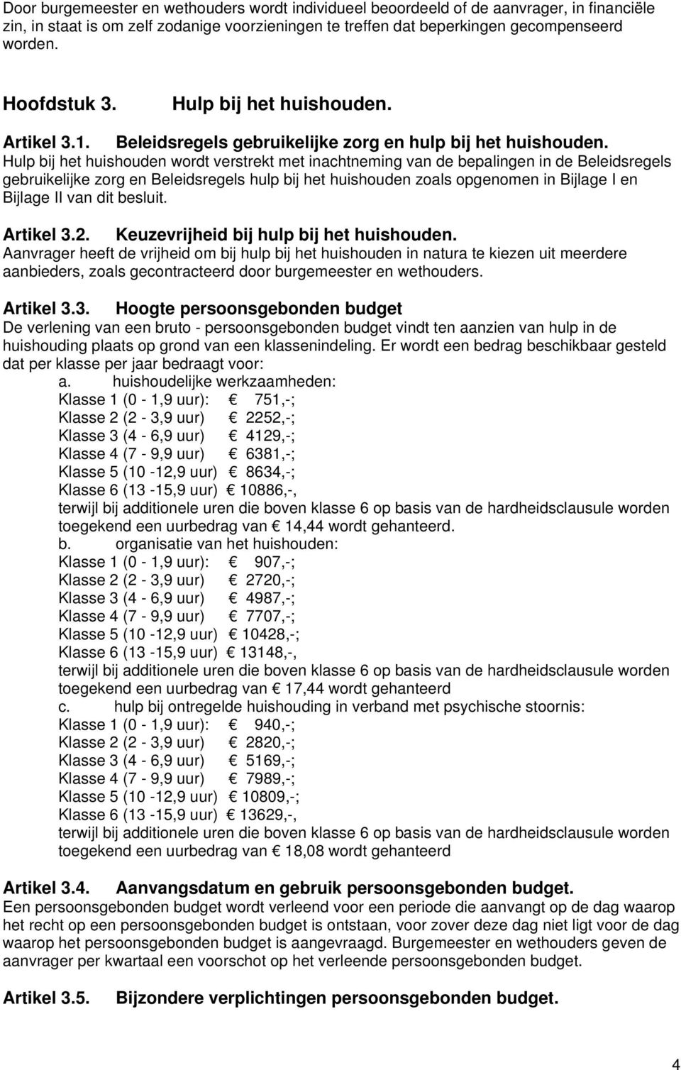 Hulp bij het huishouden wordt verstrekt met inachtneming van de bepalingen in de Beleidsregels gebruikelijke zorg en Beleidsregels hulp bij het huishouden zoals opgenomen in Bijlage I en Bijlage II