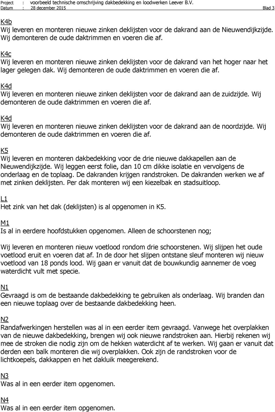 K4d Wij leveren en monteren nieuwe zinken deklijsten voor de dakrand aan de zuidzijde. Wij demonteren de oude daktrimmen en voeren die af.