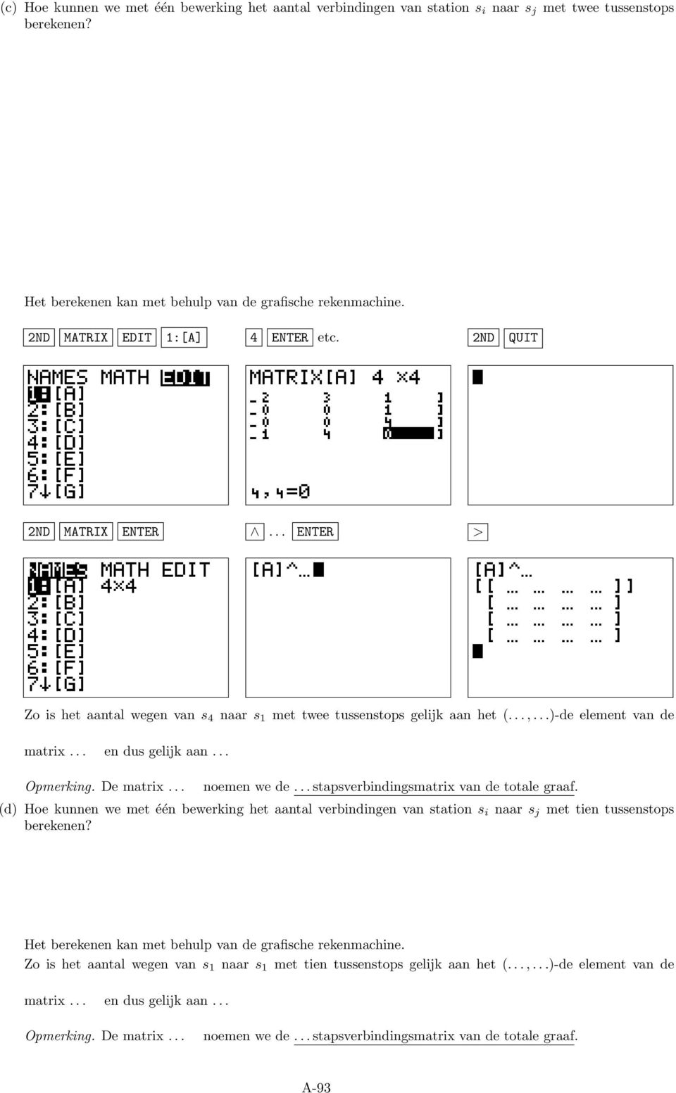 De matrix noemen we de stapsverbindingsmatrix van de totale graaf. (d) Hoe kunnen we met één bewerking het aantal verbindingen van station s i naar s j met tien tussenstops berekenen?