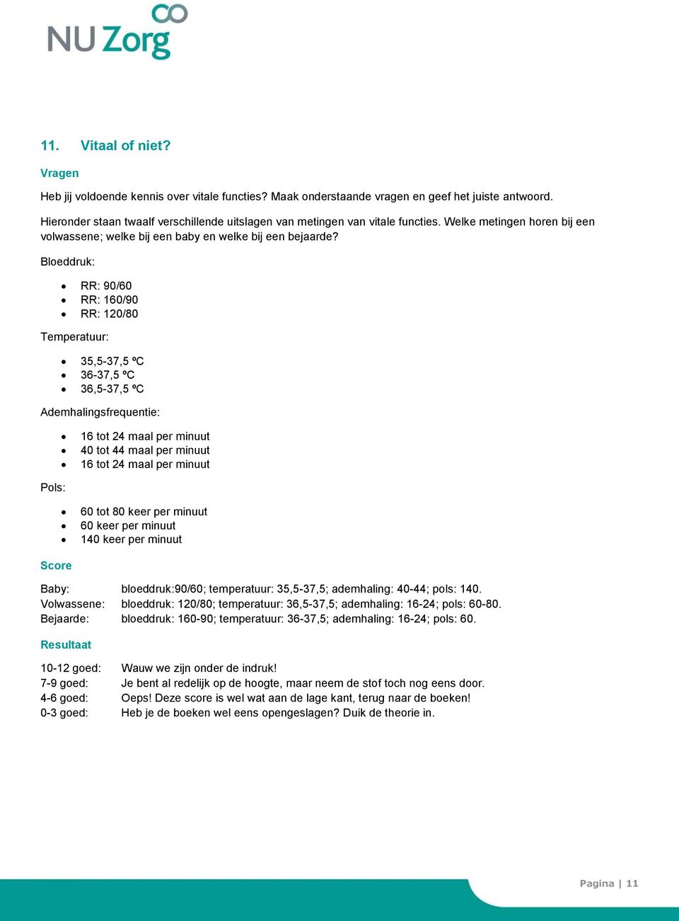 Bloeddruk: RR: 90/60 RR: 160/90 RR: 120/80 Temperatuur: 35,5-37,5 ºC 36-37,5 ºC 36,5-37,5 ºC Ademhalingsfrequentie: 16 tot 24 maal per minuut 40 tot 44 maal per minuut 16 tot 24 maal per minuut Pols: