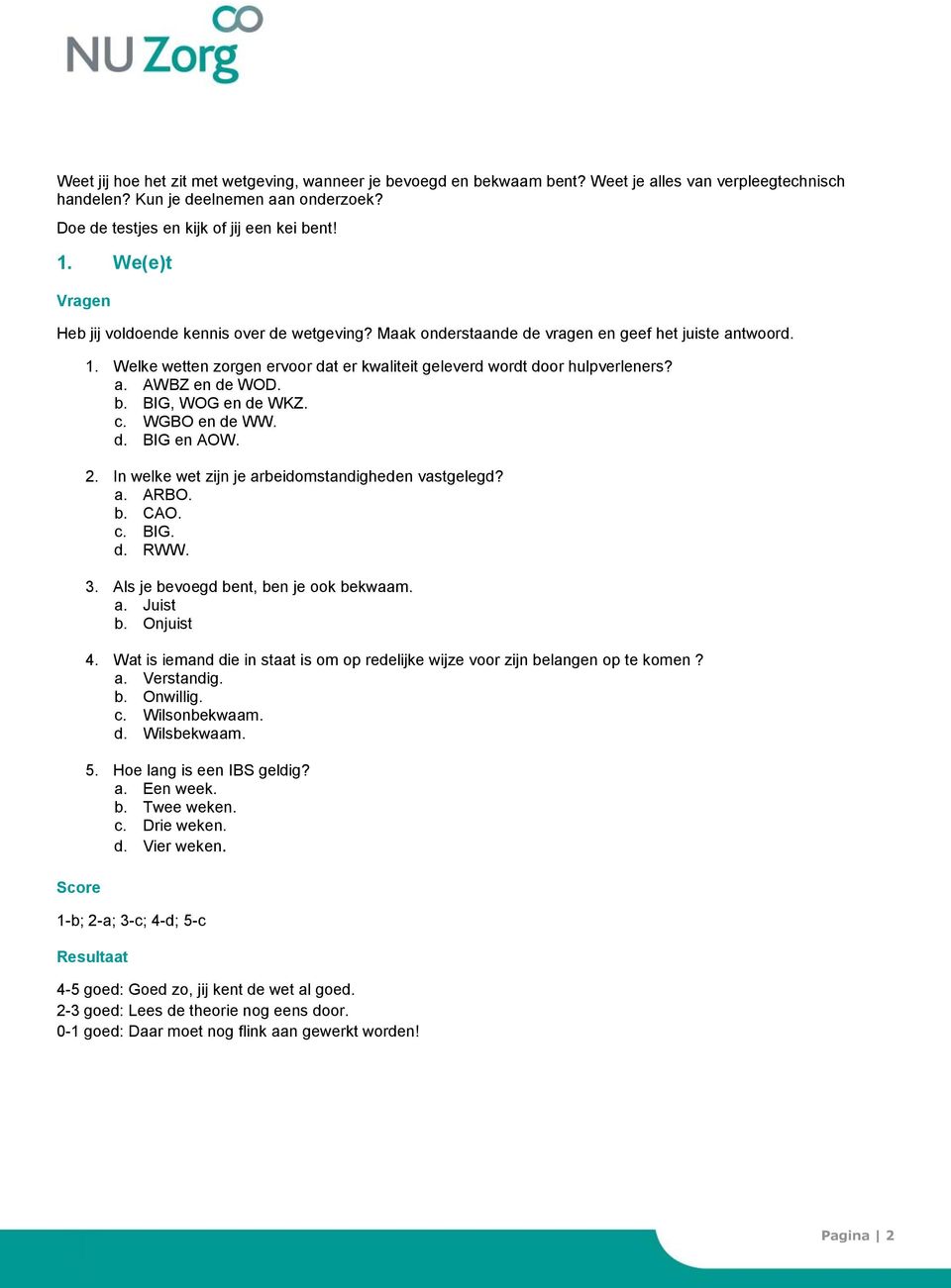 b. BIG, WOG en de WKZ. c. WGBO en de WW. d. BIG en AOW. 2. In welke wet zijn je arbeidomstandigheden vastgelegd? a. ARBO. b. CAO. c. BIG. d. RWW. 3. Als je bevoegd bent, ben je ook bekwaam. 4.