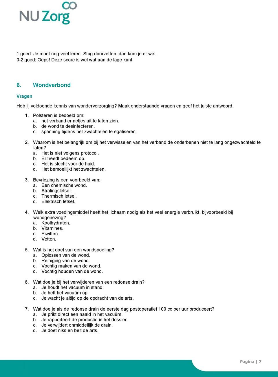 spanning tijdens het zwachtelen te egaliseren. 2. Waarom is het belangrijk om bij het verwisselen van het verband de onderbenen niet te lang ongezwachteld te laten? a. Het is niet volgens protocol. b. Er treedt oedeem op.