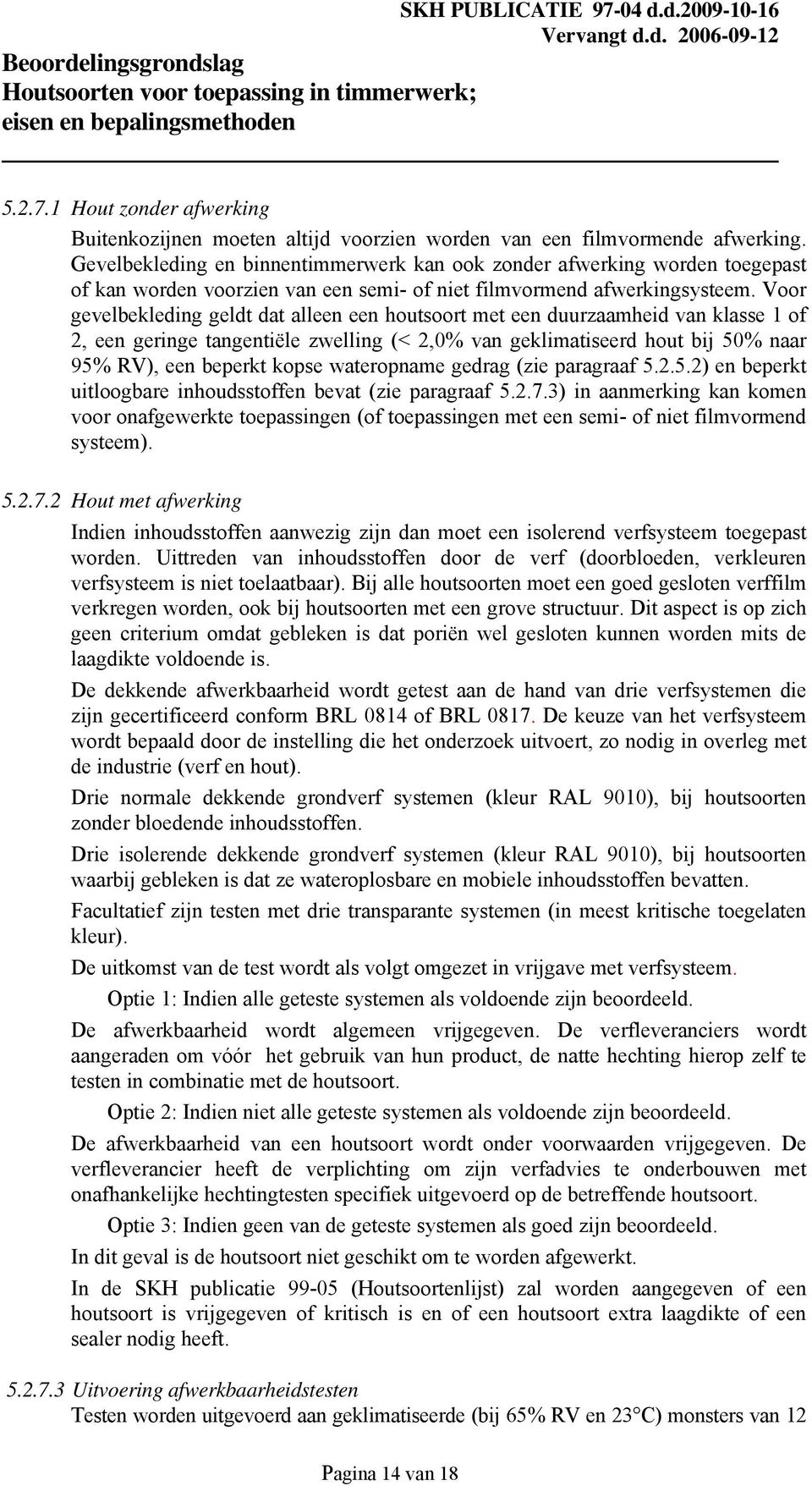 Voor gevelbekleding geldt dat alleen een houtsoort met een duurzaamheid van klasse 1 of 2, een geringe tangentiële zwelling (< 2,0% van geklimatiseerd hout bij 50% naar 95% RV), een beperkt kopse