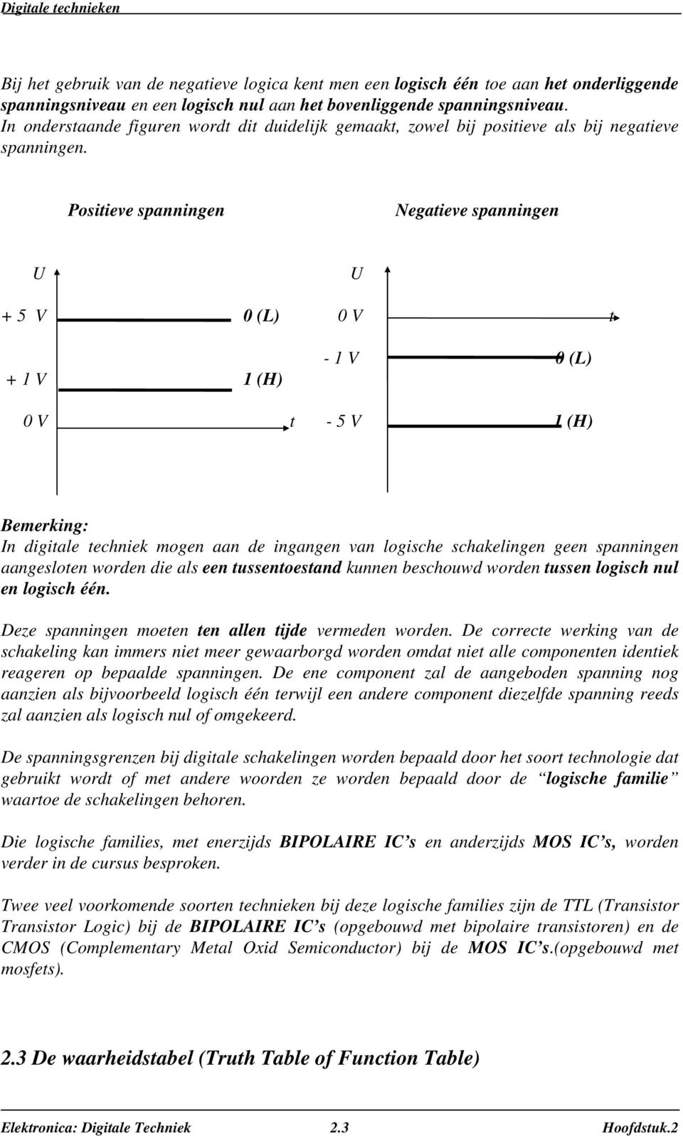 Posiieve spanningen Negaieve spanningen U U + 5 V 0 (L) 0 V + 1 V 1 (H) - 1 V 0 (L) 0 V - 5 V 1 (H) emerking: In digiale echniek mogen aan de ingangen van logische schakelingen geen spanningen