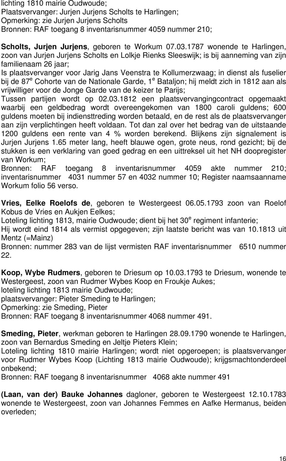 1787 wonende te Harlingen, zoon van Jurjen Jurjens Scholts en Lolkje Rienks Sleeswijk; is bij aanneming van zijn familienaam 26 jaar; Is plaatsvervanger voor Jarig Jans Veenstra te Kollumerzwaag; in