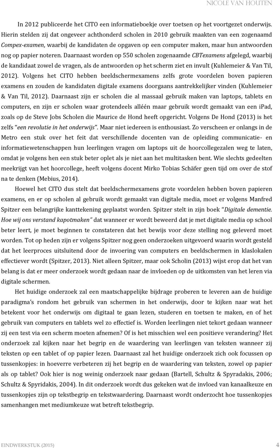 noteren. Daarnaast worden op 550 scholen zogenaamde CBTexamens afgelegd, waarbij de kandidaat zowel de vragen, als de antwoorden op het scherm ziet en invult (Kuhlemeier & Van Til, 2012).