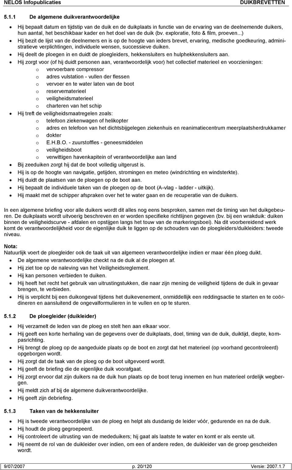 ..) Hij bezit de lijst van de deelnemers en is op de hoogte van ieders brevet, ervaring, medische goedkeuring, administratieve verplichtingen, individuele wensen, successieve duiken.