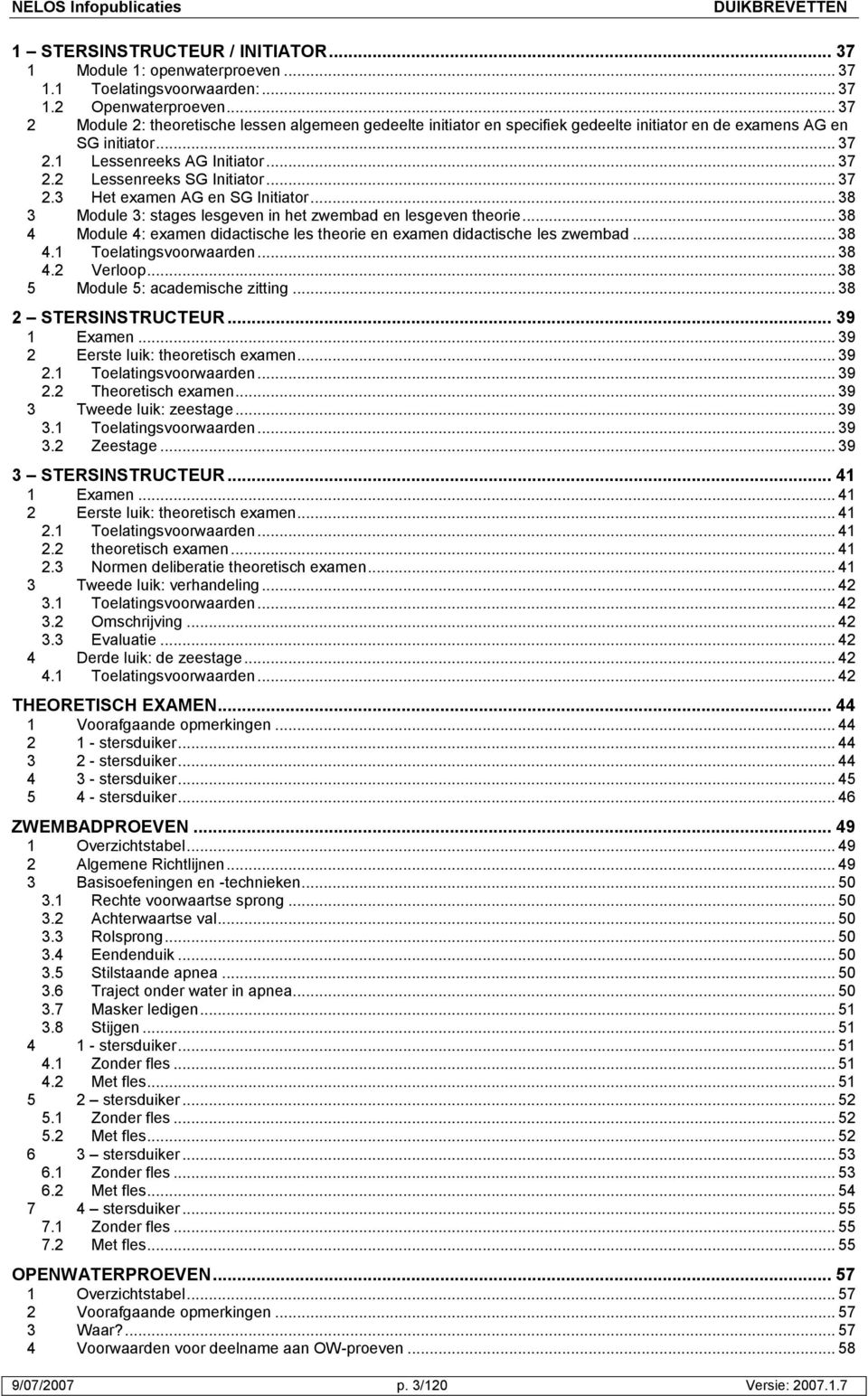 .. 37 2.3 Het examen AG en SG Initiator... 38 3 Module 3: stages lesgeven in het zwembad en lesgeven theorie... 38 4 Module 4: examen didactische les theorie en examen didactische les zwembad... 38 4.1 Toelatingsvoorwaarden.