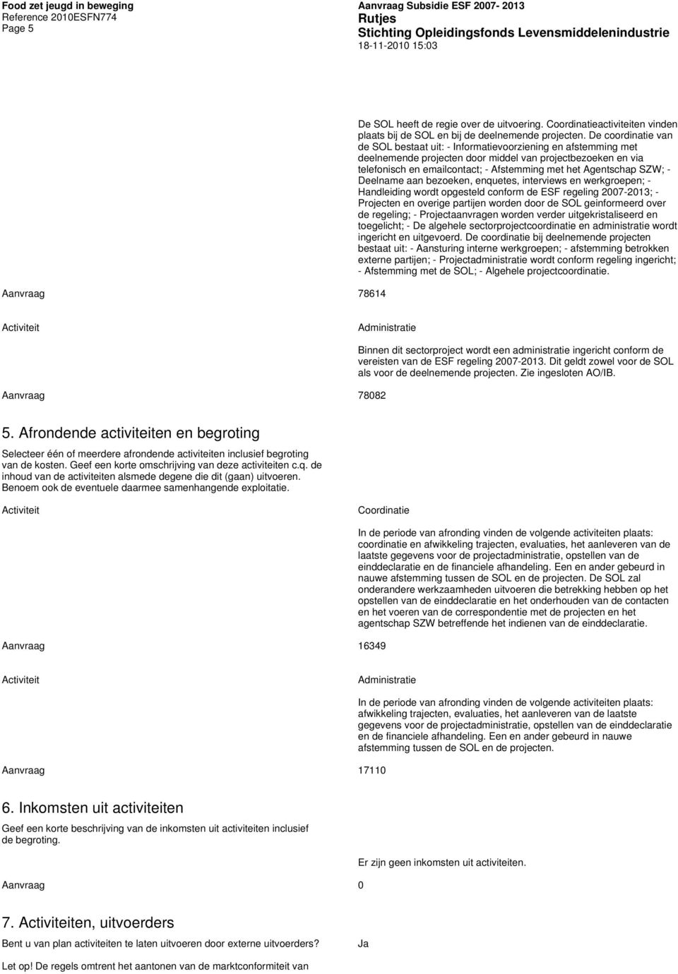 Agentschap SZW; - Deelname aan bezoeken, enquetes, interviews en werkgroepen; - Handleiding wordt opgesteld conform de ESF regeling 2007-2013; - Projecten en overige partijen worden door de SOL