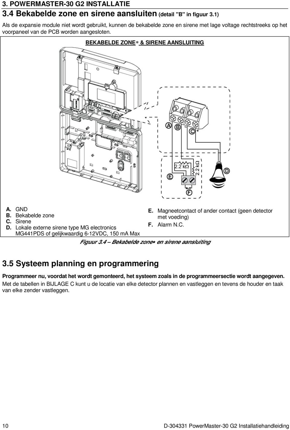 GND B. Bekabelde zone C. Sirene D. Lokale externe sirene type MG electronics MG441PDS of gelijkwaardig 6-12VDC, 150 ma Max E. Magneetcontact of ander contact (geen detector met voeding) F. Alarm N.C. Figuur 3.