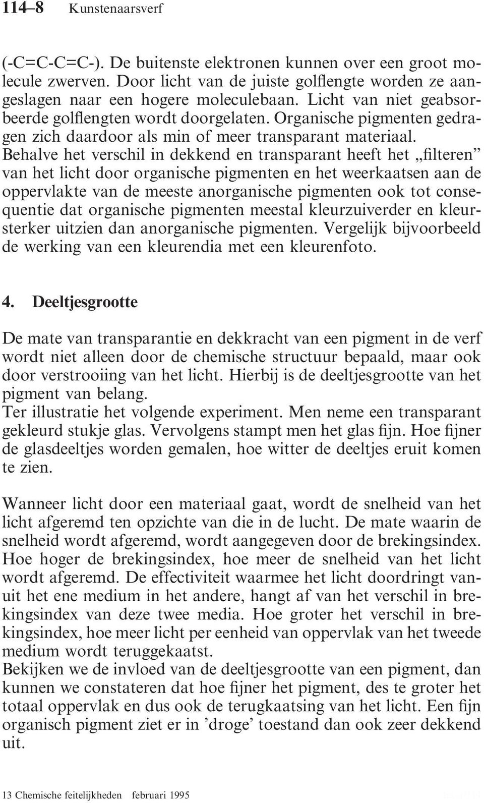 Behalve het verschil in dekkend en transparant heeft het filteren van het licht door organische pigmenten en het weerkaatsen aan de oppervlakte van de meeste anorganische pigmenten ook tot