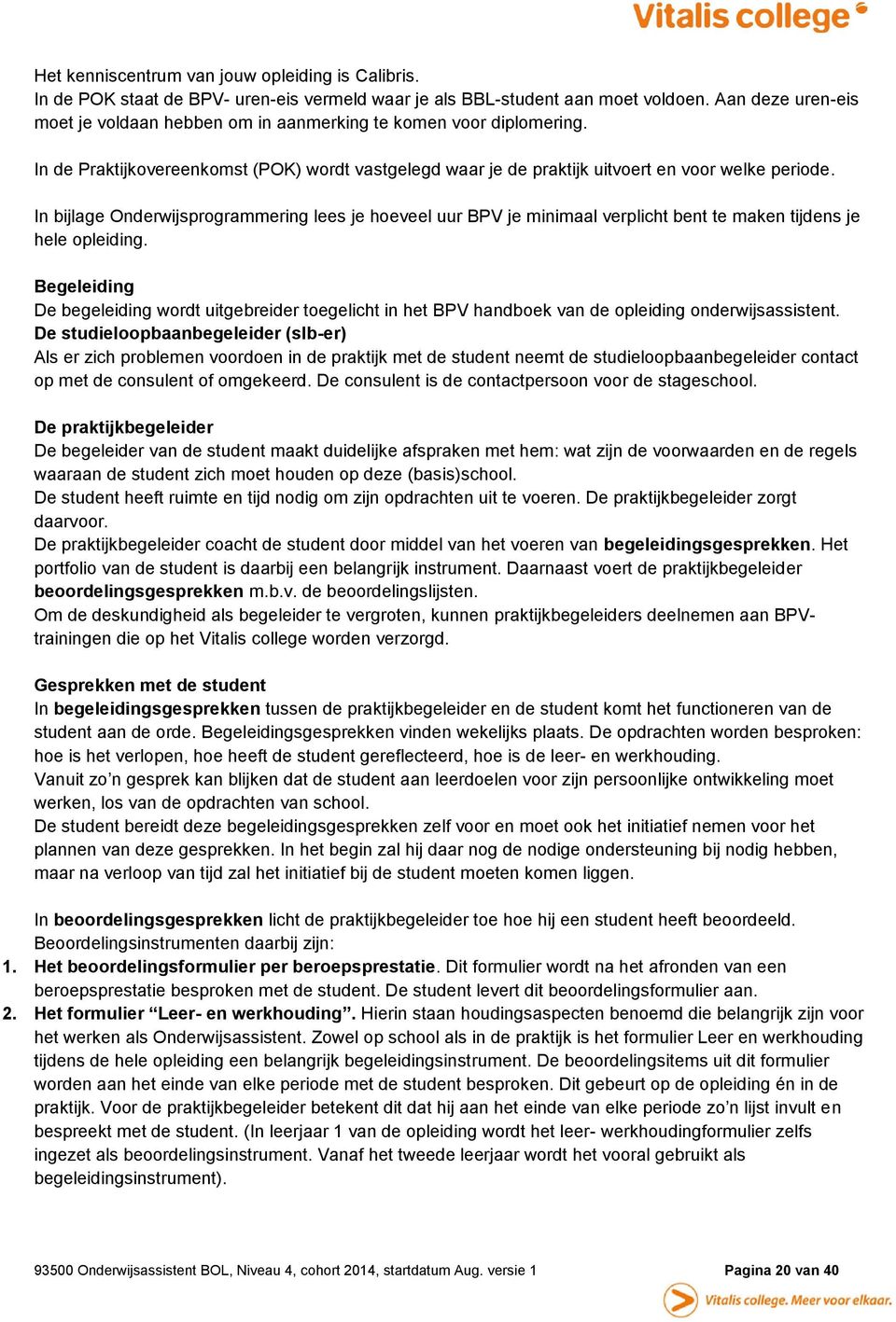 In bijlage Onderwijsprogrammering lees je hoeveel uur BPV je minimaal verplicht bent te maken tijdens je hele opleiding.