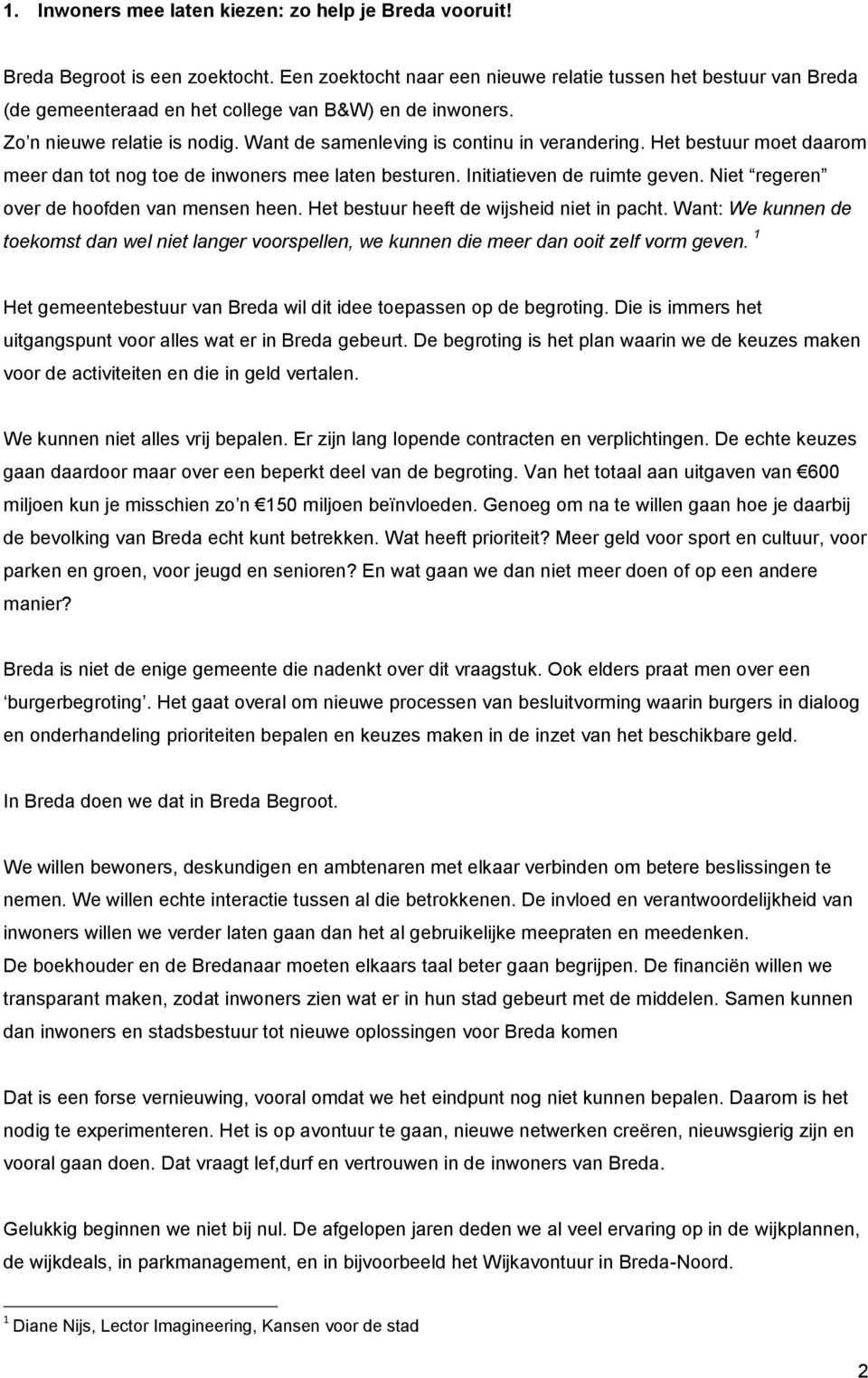 Het bestuur moet daarom meer dan tot nog toe de inwoners mee laten besturen. Initiatieven de ruimte geven. Niet regeren over de hoofden van mensen heen. Het bestuur heeft de wijsheid niet in pacht.