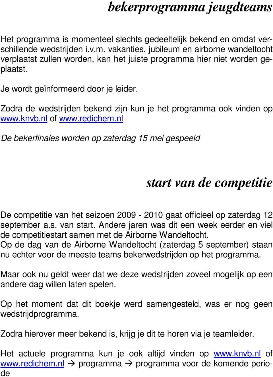 nl De bekerfinales worden op zaterdag 15 mei gespeeld start van de competitie De competitie van het seizoen 2009-2010 gaat officieel op zaterdag 12 september a.s. van start.