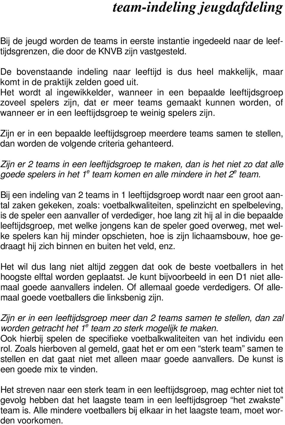 Het wordt al ingewikkelder, wanneer in een bepaalde leeftijdsgroep zoveel spelers zijn, dat er meer teams gemaakt kunnen worden, of wanneer er in een leeftijdsgroep te weinig spelers zijn.