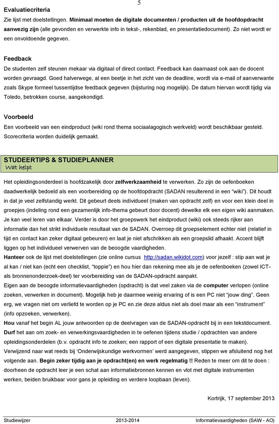 Zo niet wordt er een onvoldoende gegeven. Feedback De studenten zelf steunen mekaar via digitaal of direct contact. Feedback kan daarnaast ook aan de docent worden gevraagd.