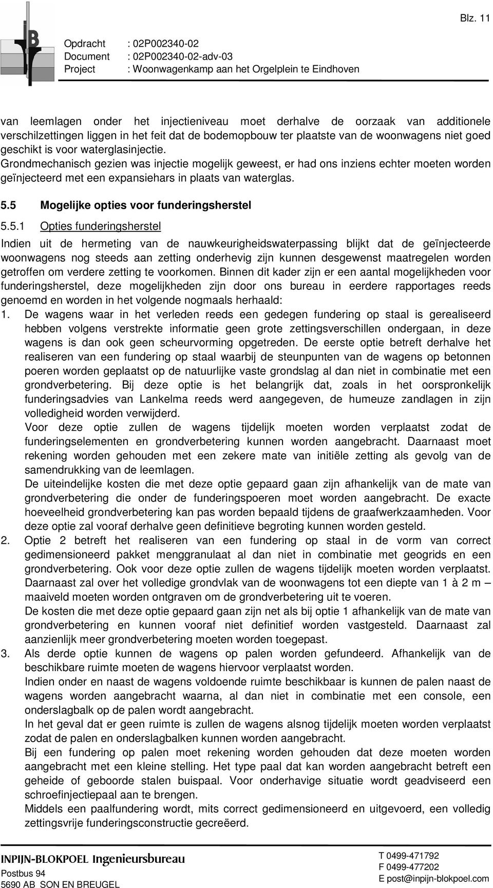 Grondmechanisch gezien was injectie mogelijk geweest, er had ons inziens echter moeten worden geïnjecteerd met een expansiehars in plaats van waterglas. 5.5 Mogelijke opties voor funderingsherstel 5.