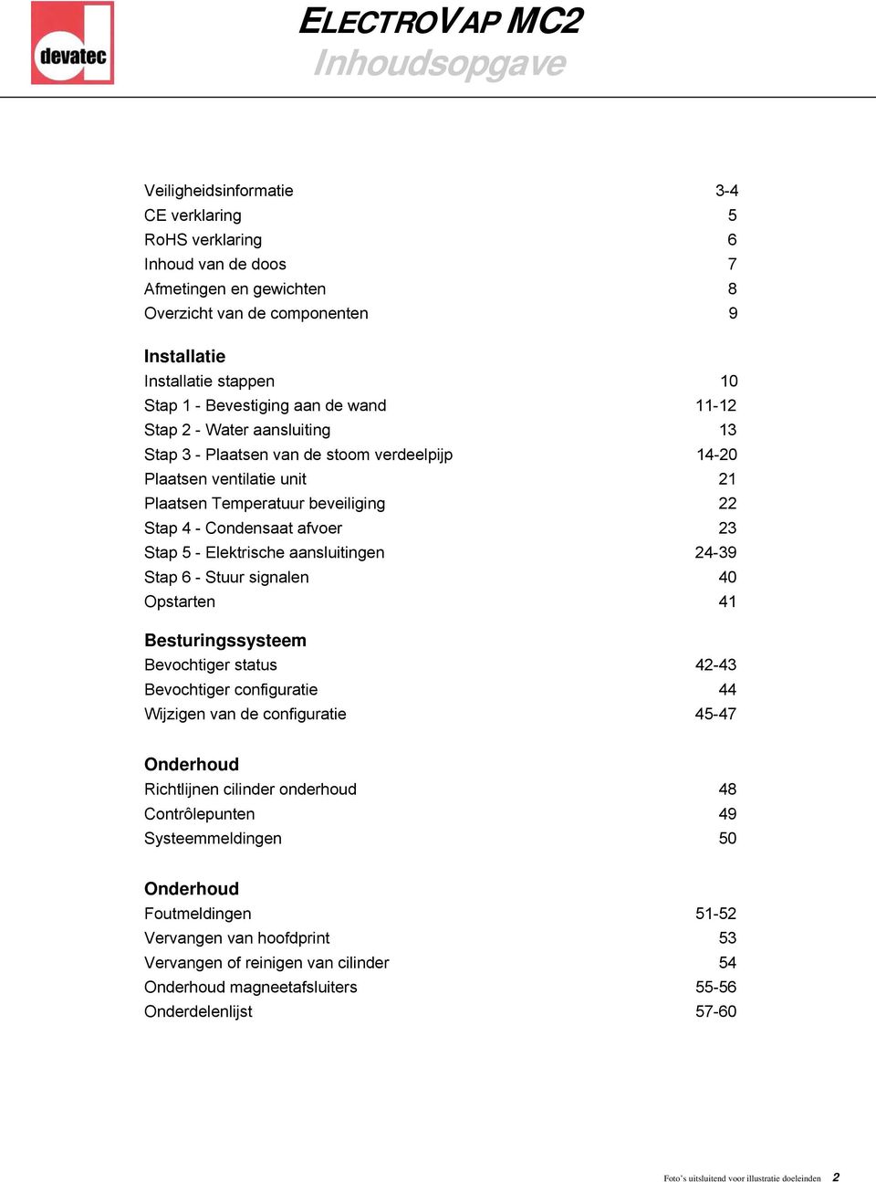 23 Stap 5 - Elektrische aansluitingen 24-39 Stap 6 - Stuur signalen 40 Opstarten 41 Besturingssysteem Bevochtiger status 42-43 Bevochtiger configuratie 44 Wijzigen van de configuratie 45-47 Onderhoud