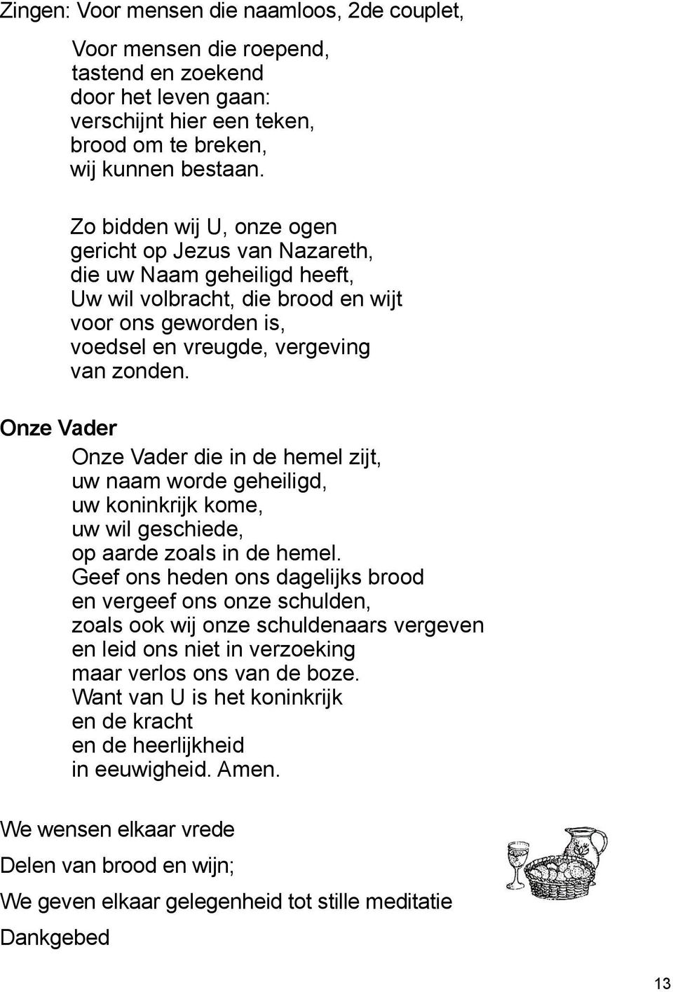 Onze Vader Onze Vader die in de hemel zijt, uw naam worde geheiligd, uw koninkrijk kome, uw wil geschiede, op aarde zoals in de hemel.