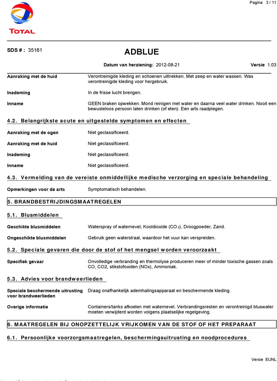 Belangrijkste acute en uitgestelde symptomen en effecten Aanraking met de ogen Aanraking met de huid Inademing Inname Niet geclassificeerd. Niet geclassificeerd. Niet geclassificeerd. Niet geclassificeerd. 4.