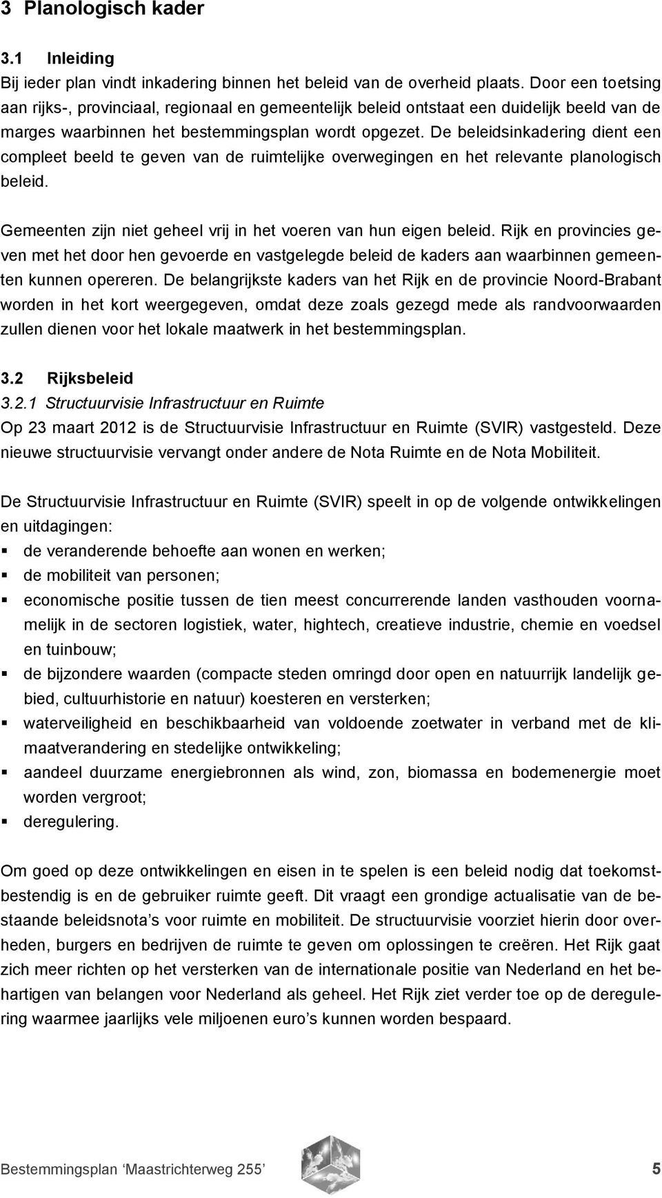 De beleidsinkadering dient een compleet beeld te geven van de ruimtelijke overwegingen en het relevante planologisch beleid. Gemeenten zijn niet geheel vrij in het voeren van hun eigen beleid.