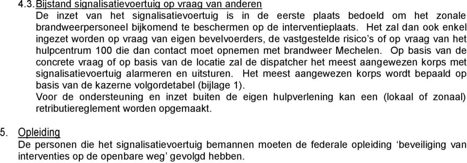 Het zal dan ook enkel ingezet worden op vraag van eigen bevelvoerders, de vastgestelde risico s of op vraag van het hulpcentrum 100 die dan contact moet opnemen met brandweer Mechelen.