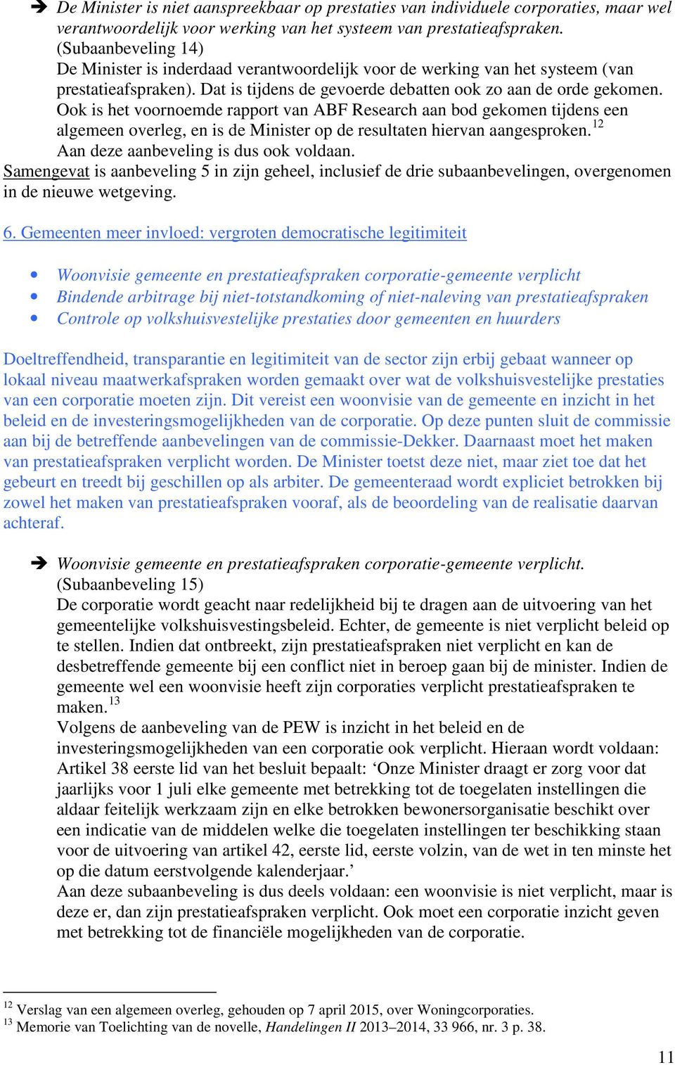 Ook is het voornoemde rapport van ABF Research aan bod gekomen tijdens een algemeen overleg, en is de Minister op de resultaten hiervan aangesproken. 12 Aan deze aanbeveling is dus ook voldaan.