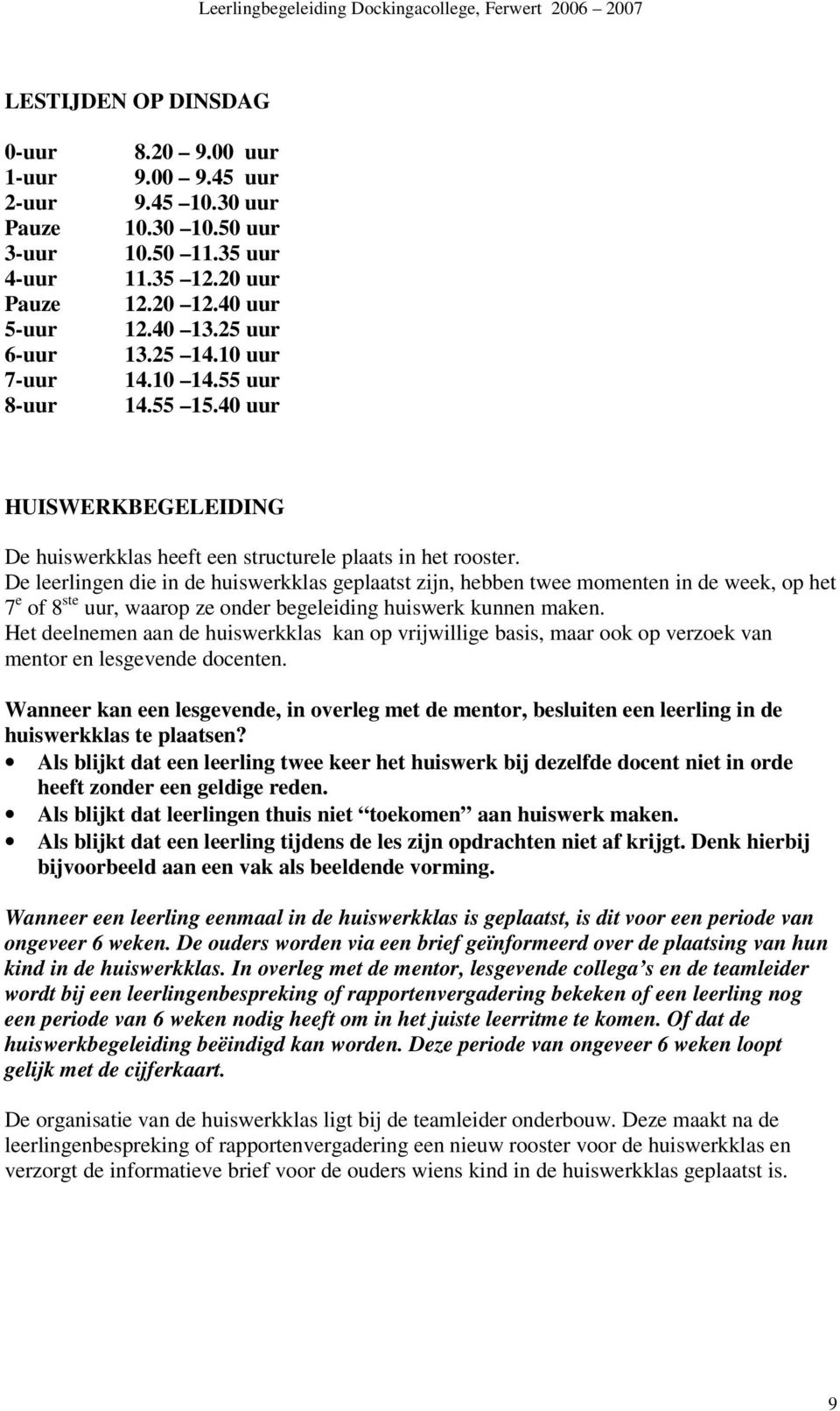 De leerlingen die in de huiswerkklas geplaatst zijn, hebben twee momenten in de week, op het 7 e of 8 ste uur, waarop ze onder begeleiding huiswerk kunnen maken.