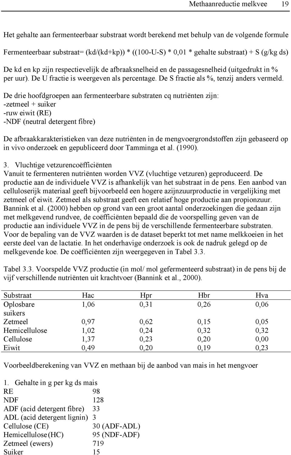 De drie hoofdgroepen aan fermenteerbare substraten cq nutriënten zijn: -zetmeel + suiker -ruw eiwit (RE) -NDF (neutral detergent fibre) De afbraakkarakteristieken van deze nutriënten in de