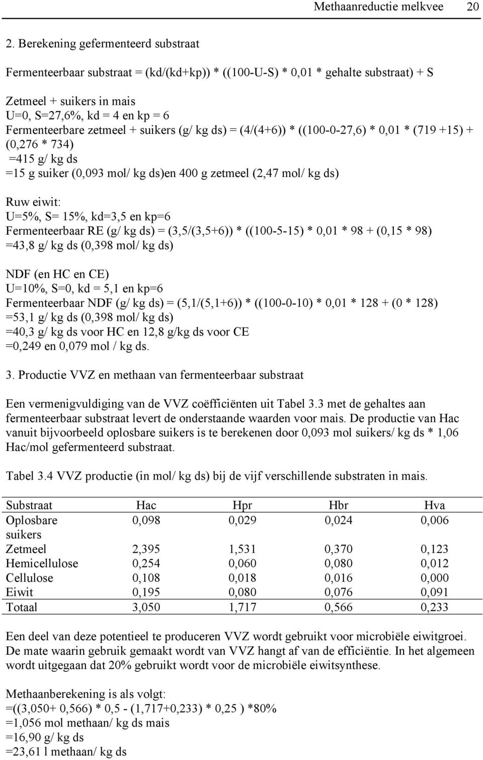 + suikers (g/ kg ds) = (4/(4+6)) * ((100-0-27,6) * 0,01 * (719 +15) + (0,276 * 734) =415 g/ kg ds =15 g suiker (0,093 mol/ kg ds)en 400 g zetmeel (2,47 mol/ kg ds) Ruw eiwit: U=5%, S= 15%, kd=3,5 en