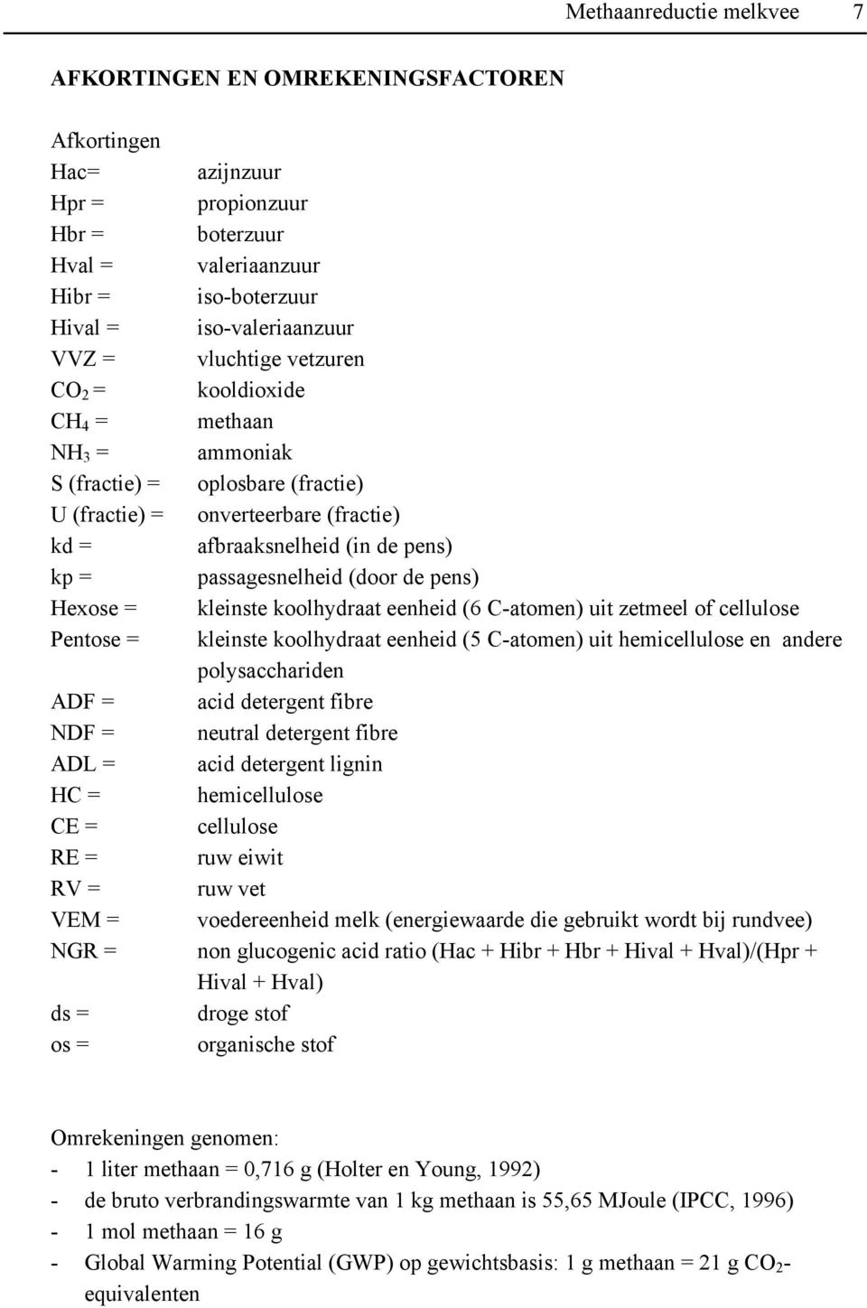 (door de pens) Hexose = kleinste koolhydraat eenheid (6 C-atomen) uit zetmeel of cellulose Pentose = kleinste koolhydraat eenheid (5 C-atomen) uit hemicellulose en andere polysacchariden ADF = acid