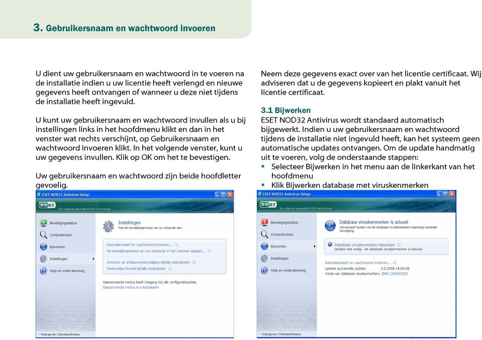 U kunt uw gebruikersnaam en wachtwoord invullen als u bij instellingen links in het hoofdmenu klikt en dan in het venster wat rechts verschijnt, op Gebruikersnaam en wachtwoord invoeren klikt.